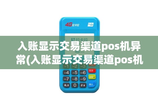 入账显示交易渠道pos机异常(入账显示交易渠道pos机异常什么意思)