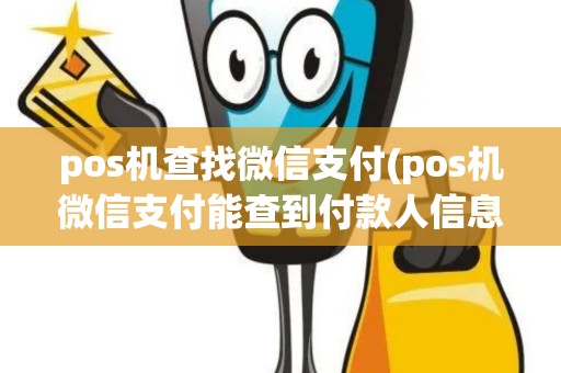 pos机查找微信支付(pos机微信支付能查到付款人信息吗)