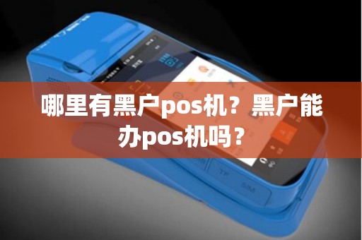哪里有黑户pos机？黑户能办pos机吗？