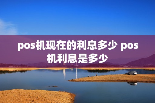 pos机现在的利息多少 pos机利息是多少