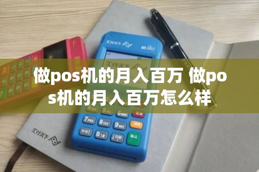 做pos机的月入百万 做pos机的月入百万怎么样