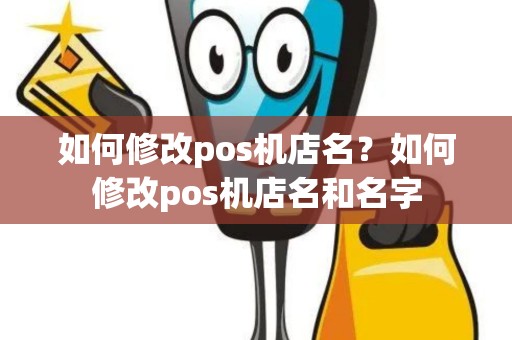 如何修改pos机店名？如何修改pos机店名和名字