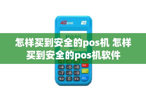 怎样买到安全的pos机 怎样买到安全的pos机软件