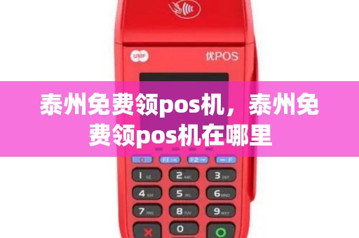 泰州免费领pos机，泰州免费领pos机在哪里