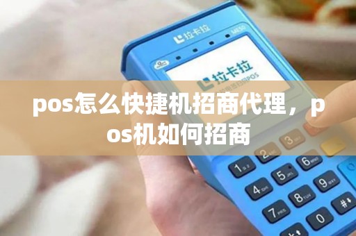 pos怎么快捷机招商代理，pos机如何招商