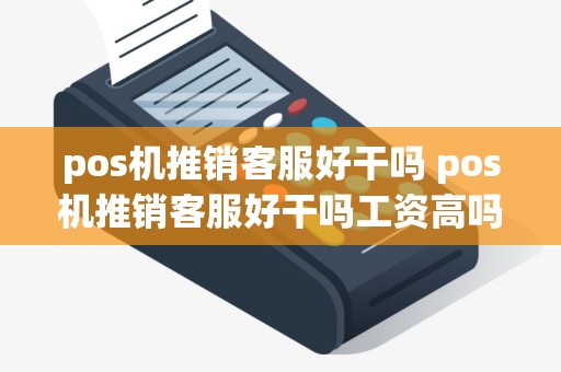 pos机推销客服好干吗 pos机推销客服好干吗工资高吗