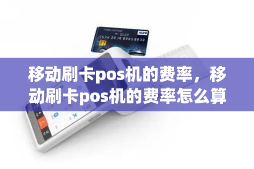 移动刷卡pos机的费率，移动刷卡pos机的费率怎么算