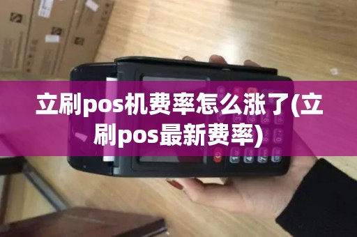 立刷pos机费率怎么涨了(立刷pos最新费率)
