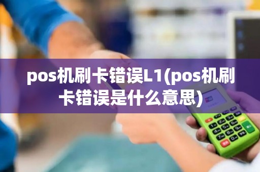 pos机刷卡错误L1(pos机刷卡错误是什么意思)