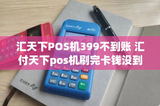 汇天下POS机399不到账 汇付天下pos机刷完卡钱没到账