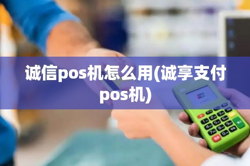 诚信pos机怎么用(诚享支付pos机)