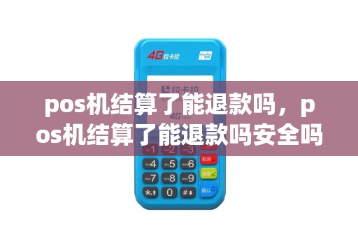 pos机结算了能退款吗，pos机结算了能退款吗安全吗