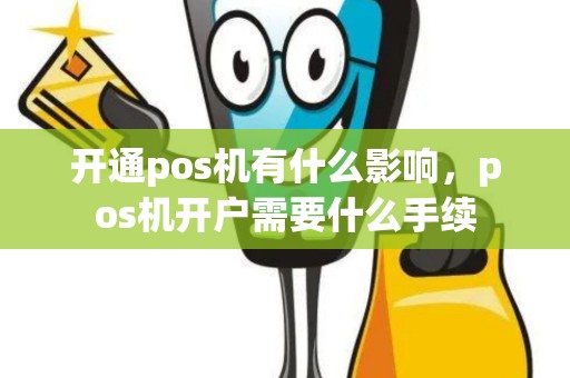 开通pos机有什么影响，pos机开户需要什么手续