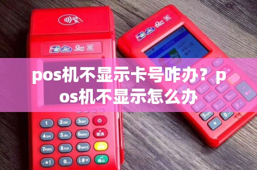 pos机不显示卡号咋办？pos机不显示怎么办