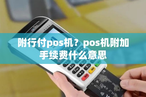 附行付pos机?pos机附加手续费什么意思