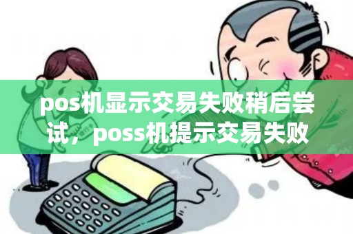 pos机显示交易失败稍后尝试，poss机提示交易失败