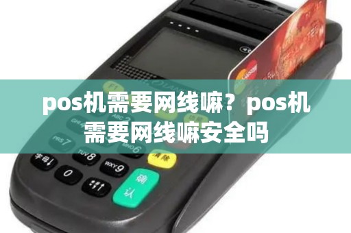 pos机需要网线嘛？pos机需要网线嘛安全吗