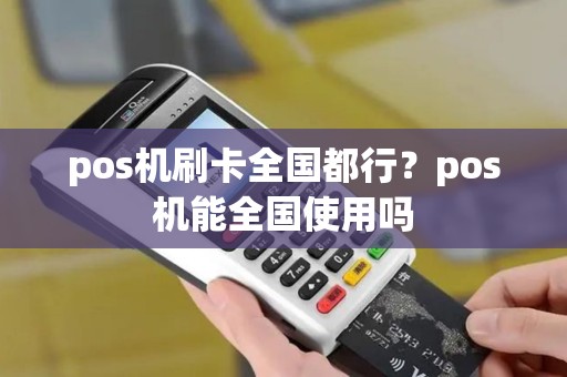 pos机刷卡全国都行？pos机能全国使用吗