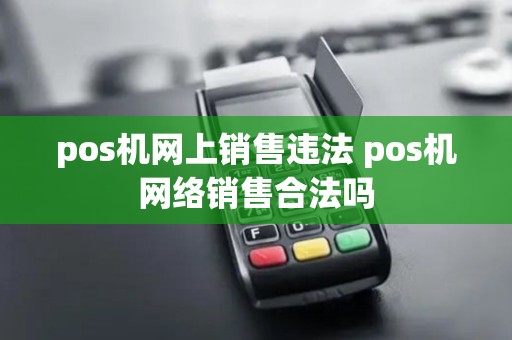 pos机网上销售违法 pos机网络销售合法吗