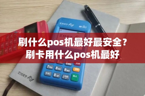 刷什么pos机最好最安全？刷卡用什么pos机最好
