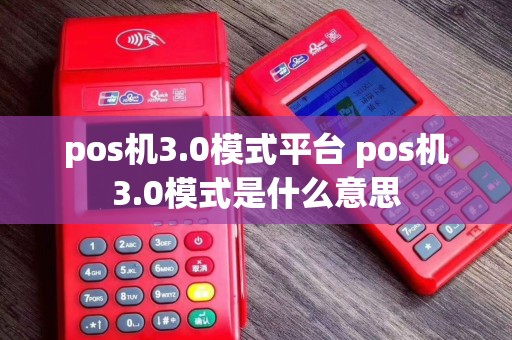 pos机3.0模式平台 pos机3.0模式是什么意思