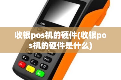 收银pos机的硬件(收银pos机的硬件是什么) 收银pos机的硬件(收银pos机的硬件是什么)