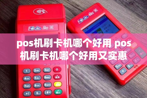 pos机刷卡机哪个好用 pos机刷卡机哪个好用又实惠