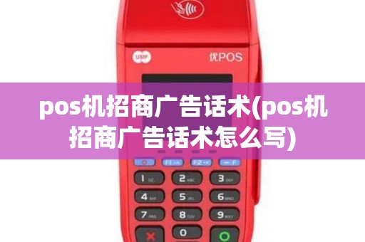 pos机招商广告话术(pos机招商广告话术怎么写)