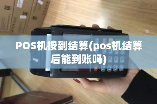 POS机按到结算(pos机结算后能到账吗)
