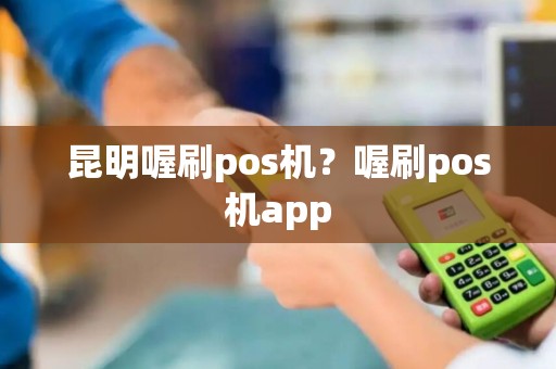 昆明喔刷pos机？喔刷pos机app