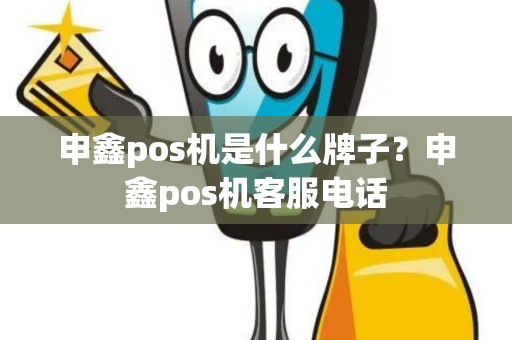 申鑫pos机是什么牌子？申鑫pos机客服电话