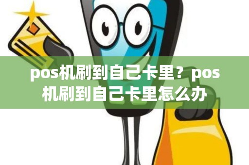 pos机刷到自己卡里？pos机刷到自己卡里怎么办