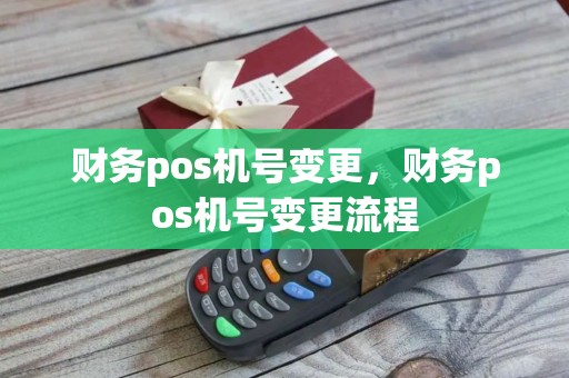 财务pos机号变更，财务pos机号变更流程