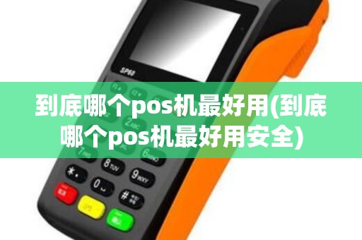 到底哪个pos机最好用(到底哪个pos机最好用安全)