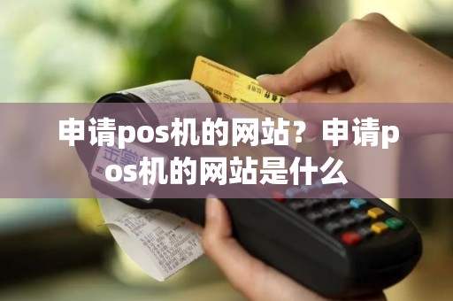 申请pos机的网站？申请pos机的网站是什么