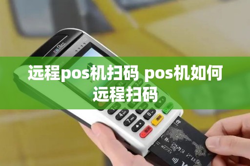 远程pos机扫码 pos机如何远程扫码