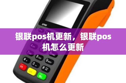 银联pos机更新,银联pos机怎么更新 银联pos机更新,银联pos机怎么更新