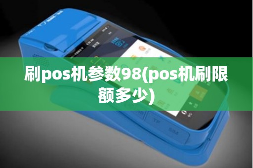 刷pos机参数98(pos机刷限额多少)