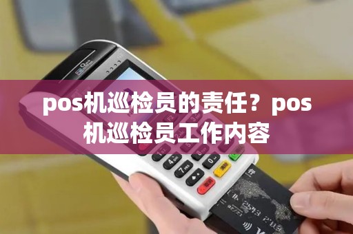 pos机巡检员的责任？pos机巡检员工作内容