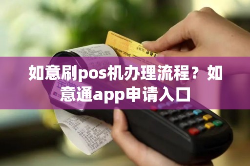 如意刷pos机办理流程？如意通app申请入口