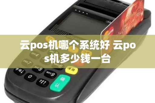 云pos机哪个系统好 云pos机多少钱一台