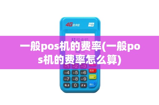 一般pos机的费率(一般pos机的费率怎么算)