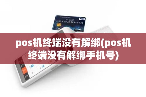 pos机终端没有解绑(pos机终端没有解绑手机号)