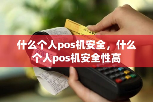 什么个人pos机安全，什么个人pos机安全性高
