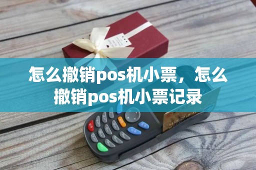 怎么撤销pos机小票，怎么撤销pos机小票记录