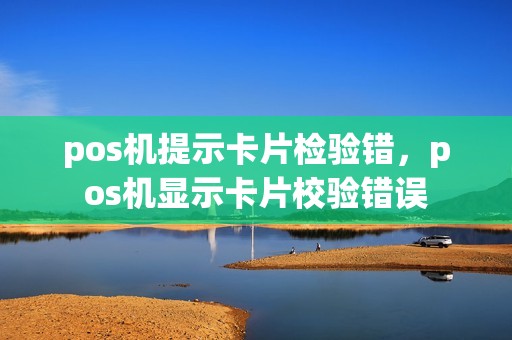 pos机提示卡片检验错，pos机显示卡片校验错误