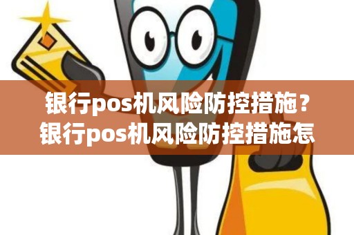 银行pos机风险防控措施？银行pos机风险防控措施怎么写