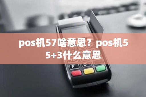pos机57啥意思？pos机55+3什么意思