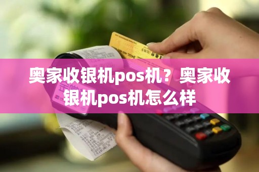 奥家收银机pos机？奥家收银机pos机怎么样