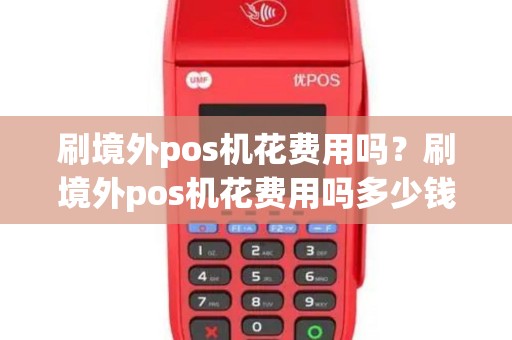 刷境外pos机花费用吗？刷境外pos机花费用吗多少钱